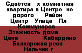 Сдаётся 2-х комнатная квартира в Центре, не дорого.  › Район ­ Центр › Улица ­ Пл. Коммунаров  › Этажность дома ­ 5 › Цена ­ 12 000 - Кабардино-Балкарская респ., Нальчик г. Недвижимость » Квартиры аренда   